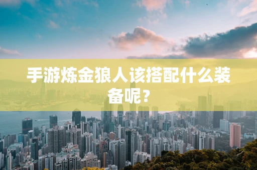 手游炼金狼人该搭配什么装备呢？