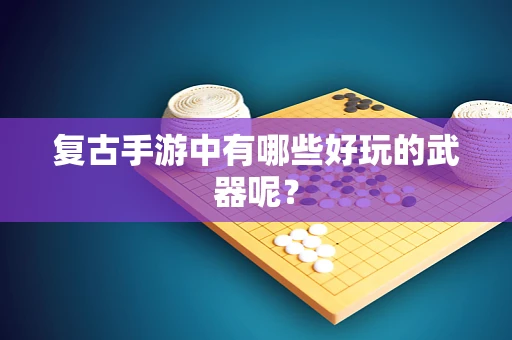 复古手游中有哪些好玩的武器呢？