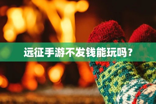 远征手游不发钱能玩吗？