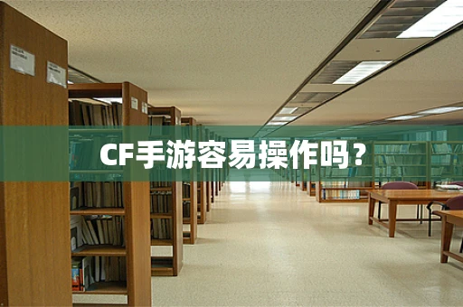 CF手游容易操作吗？