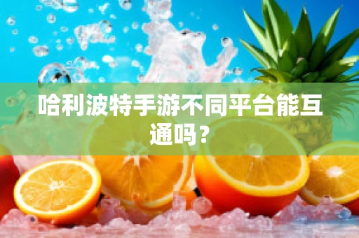 哈利波特手游不同平台能互通吗？