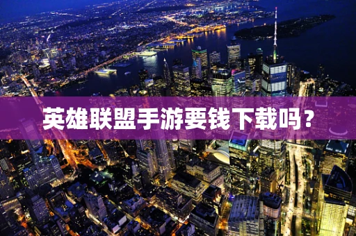 英雄联盟手游要钱下载吗？