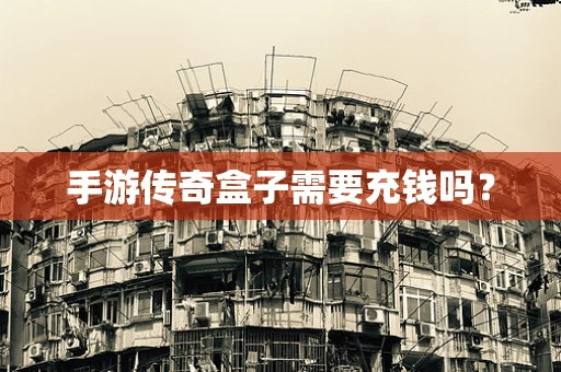 手游传奇盒子需要充钱吗？