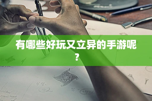 有哪些好玩又立异的手游呢？