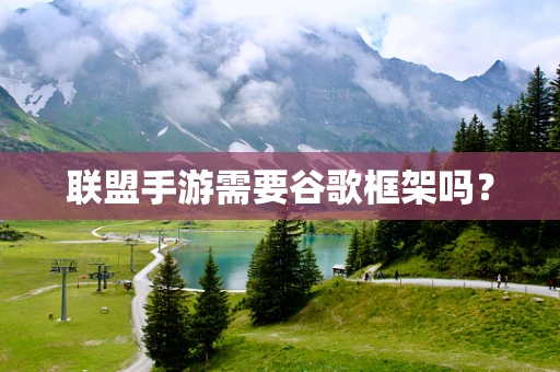 联盟手游需要谷歌框架吗？