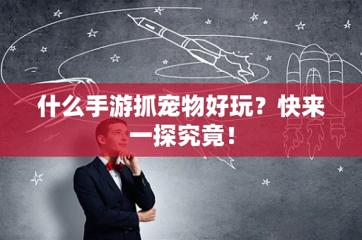什么手游抓宠物好玩？快来一探究竟！