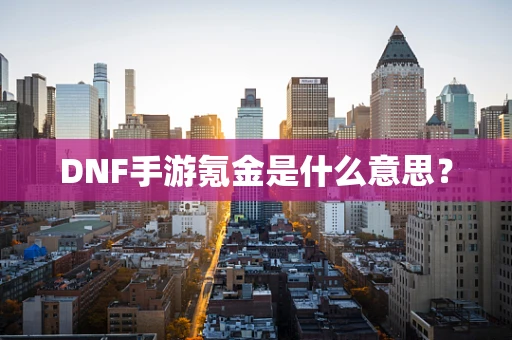 DNF手游氪金是什么意思？