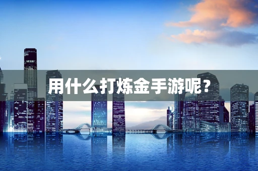 用什么打炼金手游呢？