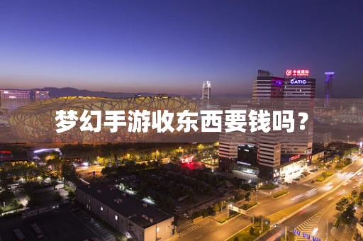梦幻手游收东西要钱吗？