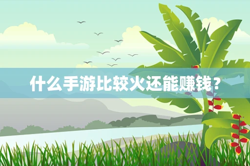 什么手游比较火还能赚钱？