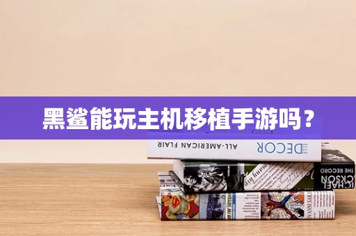 黑鲨能玩主机移植手游吗？