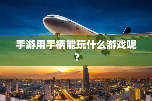 手游用手柄能玩什么游戏呢？