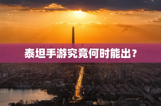 泰坦手游究竟何时能出？