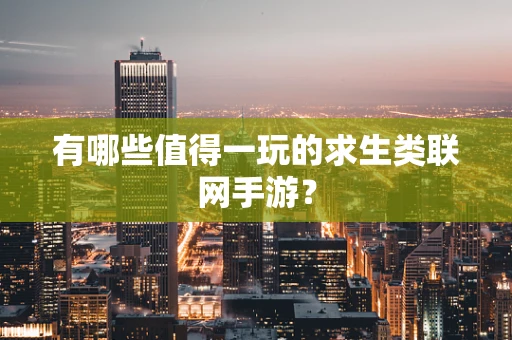有哪些值得一玩的求生类联网手游？