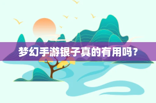 梦幻手游银子真的有用吗？