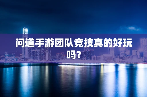 问道手游团队竞技真的好玩吗？