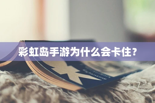 彩虹岛手游为什么会卡住？