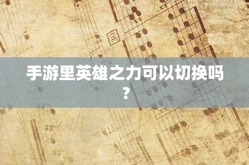 手游里英雄之力可以切换吗？