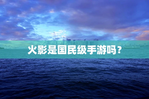 火影是国民级手游吗？