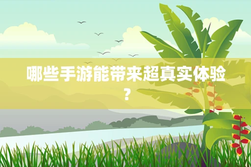 哪些手游能带来超真实体验？