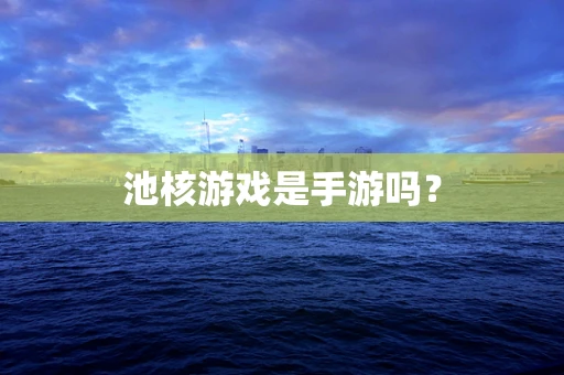 池核游戏是手游吗？