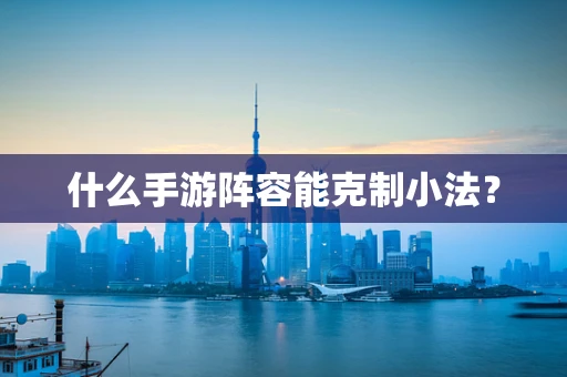 什么手游阵容能克制小法？