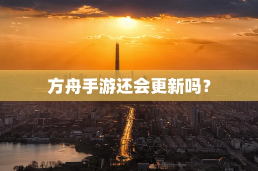 方舟手游还会更新吗？