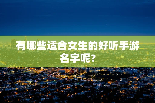 有哪些适合女生的好听手游名字呢？