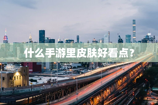 什么手游里皮肤好看点？
