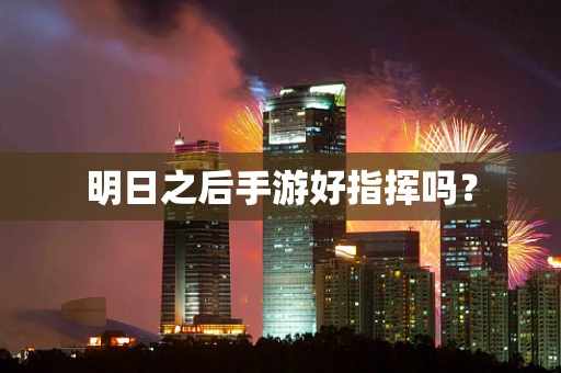 明日之后手游好指挥吗？
