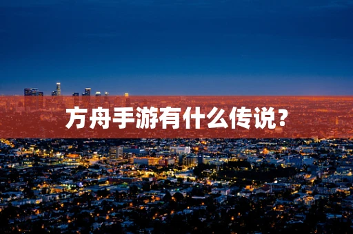 方舟手游有什么传说？