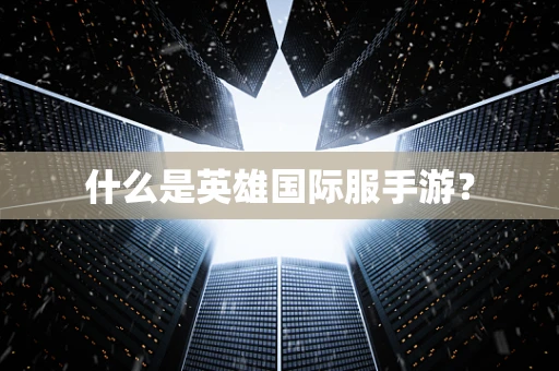 什么是英雄国际服手游？