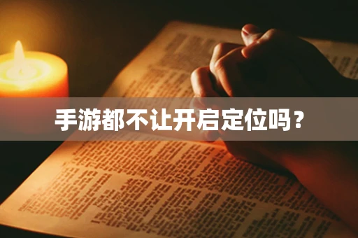 手游都不让开启定位吗？