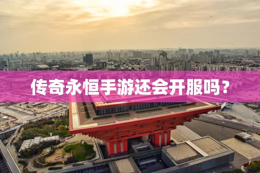 传奇永恒手游还会开服吗？