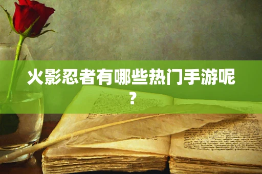 火影忍者有哪些热门手游呢？