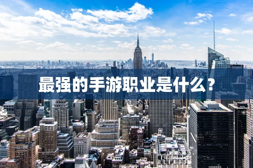 最强的手游职业是什么？