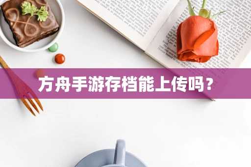 方舟手游存档能上传吗？