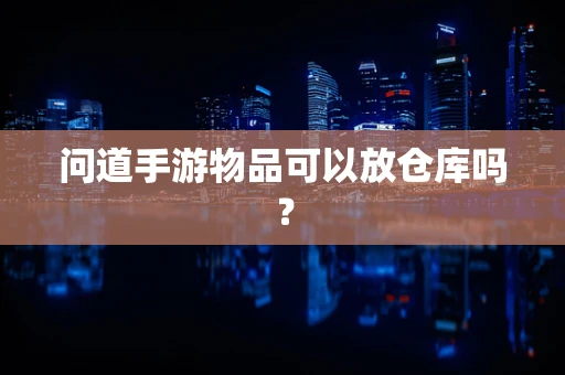 问道手游物品可以放仓库吗？