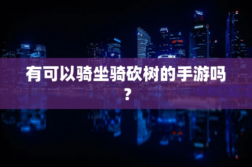 有可以骑坐骑砍树的手游吗？