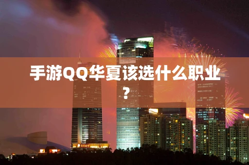 手游QQ华夏该选什么职业？