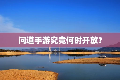 问道手游究竟何时开放？