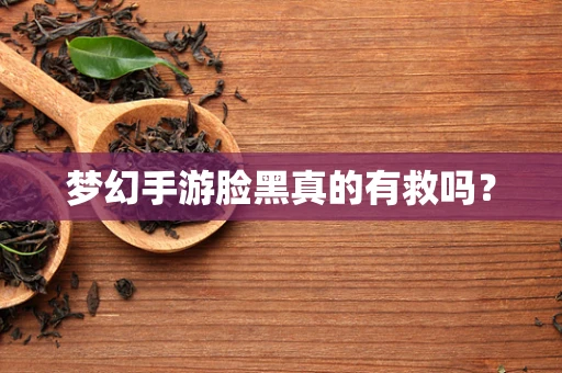 梦幻手游脸黑真的有救吗？