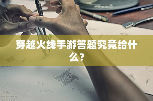 穿越火线手游答题究竟给什么？