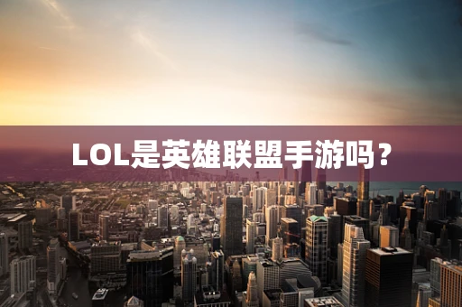 LOL是英雄联盟手游吗？