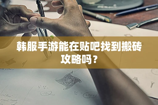 韩服手游能在贴吧找到搬砖攻略吗？
