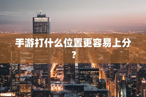 手游打什么位置更容易上分？