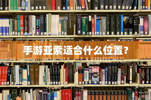 手游亚索适合什么位置？