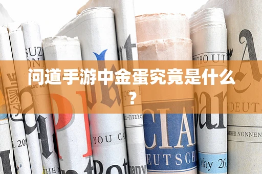 问道手游中金蛋究竟是什么？