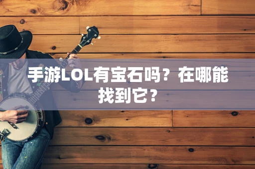 手游LOL有宝石吗？在哪能找到它？