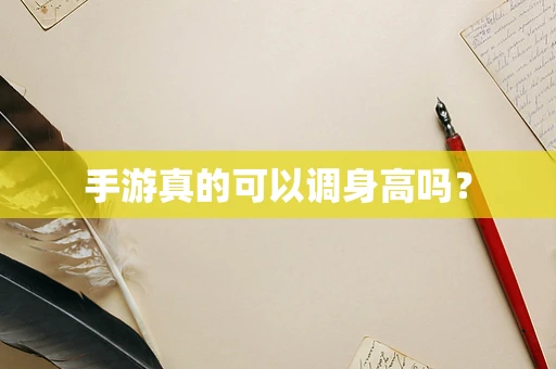 手游真的可以调身高吗？